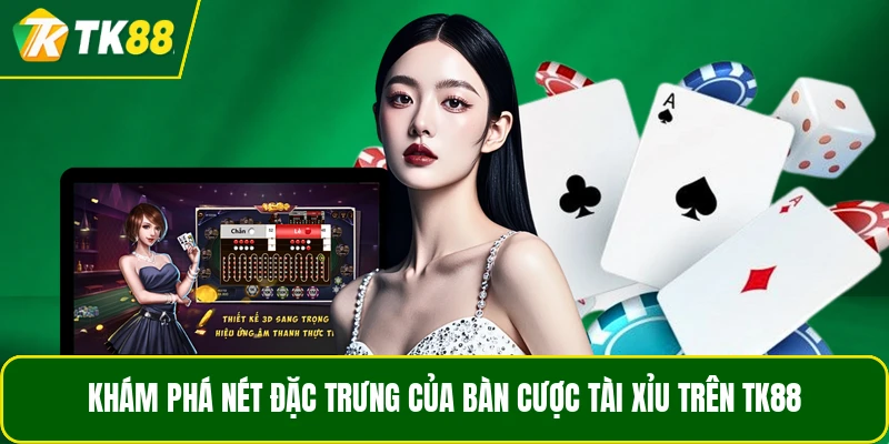 Khám phá nét đặc trưng của bàn cược Tài Xỉu trên TK88