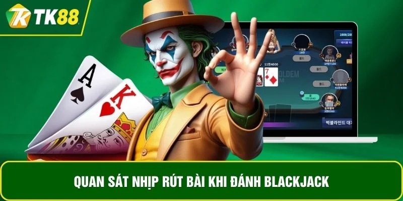 Quan sát nhịp rút bài khi đánh BlackJack